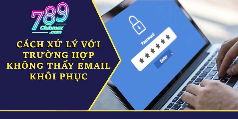 Cách xử lý với trường hợp không thấy email khôi phục mật khẩu