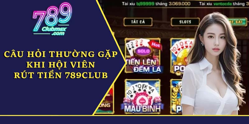 Câu hỏi thường gặp khi hội viên rút tiền 789Club