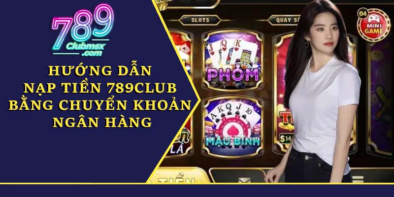 Hướng dẫn nạp tiền 789Club bằng chuyển khoản ngân hàng