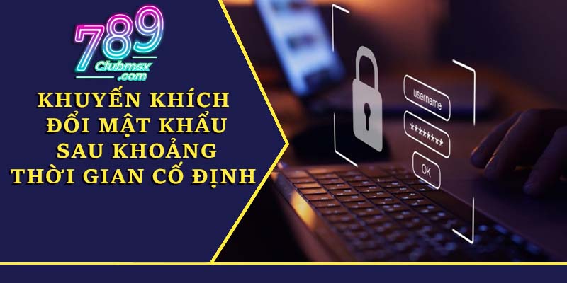 Khuyến khích đổi mật khẩu sau khoảng thời gian cố định