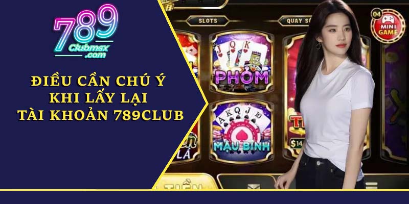 Điều cần chú ý khi lấy lại tài khoản 789Club