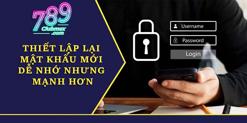 Thiết lập lại mật khẩu mới dễ nhớ nhưng mạnh hơn