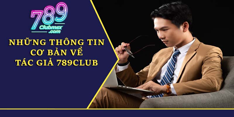 Những thông tin cơ bản về tác giả 789Club