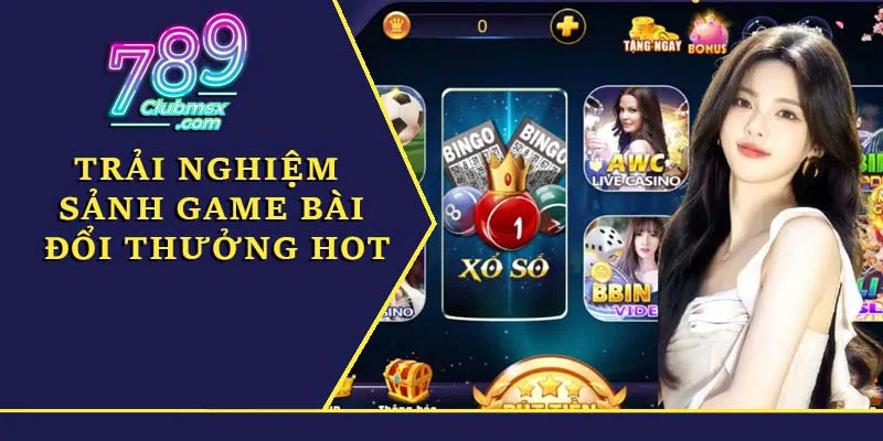 Trải nghiệm sảnh game bài đổi thưởng HOT